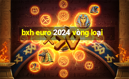 bxh euro 2024 vòng loại