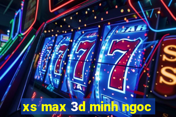 xs max 3d minh ngoc