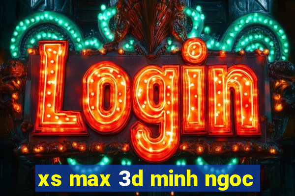 xs max 3d minh ngoc