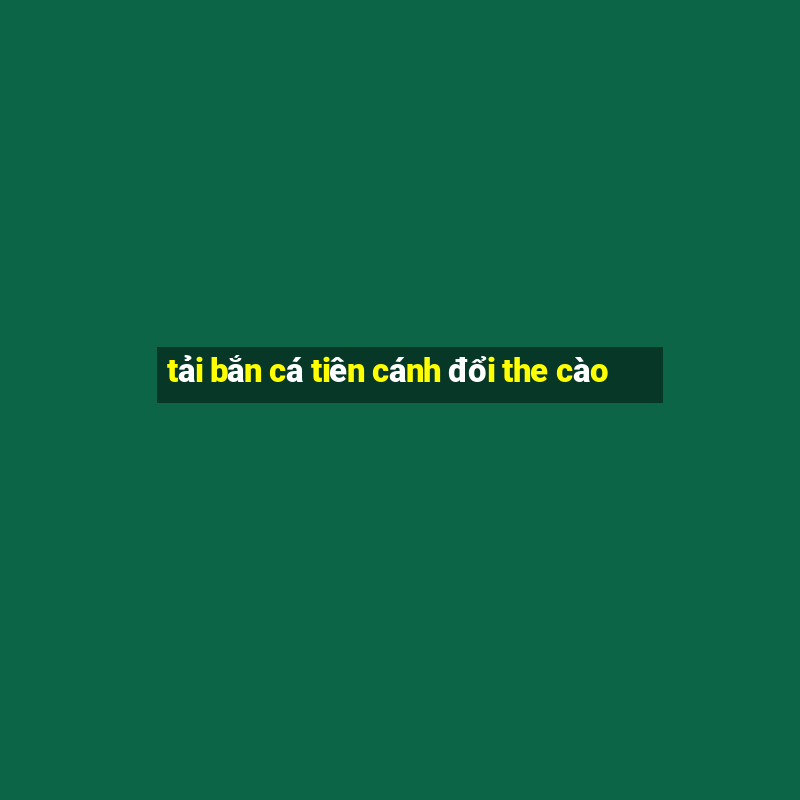 tải bắn cá tiên cánh đổi the cào