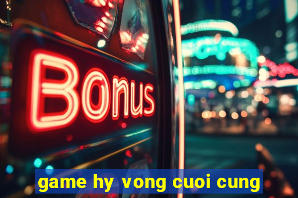 game hy vong cuoi cung