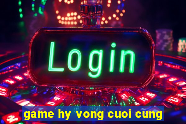 game hy vong cuoi cung