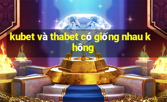 kubet và thabet có giống nhau không