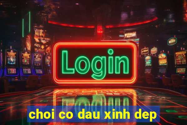 choi co dau xinh dep