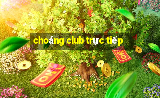 choáng club trực tiếp