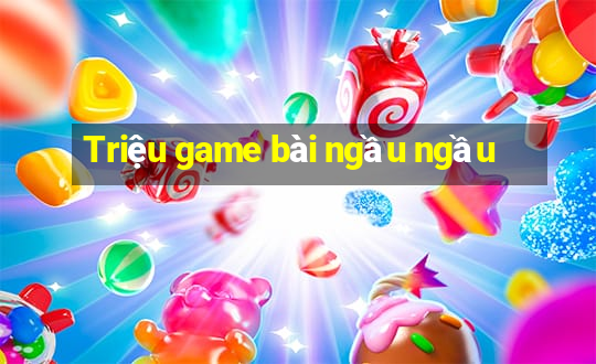 Triệu game bài ngầu ngầu