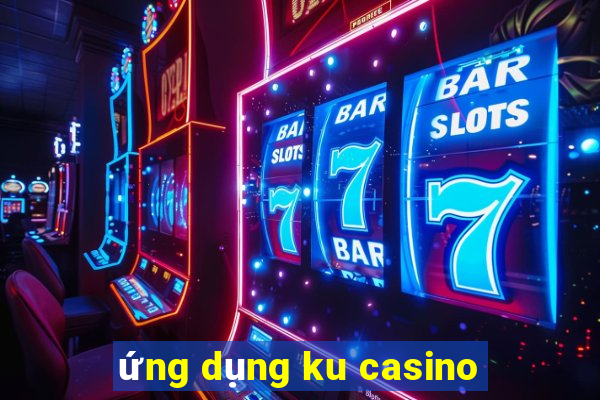 ứng dụng ku casino