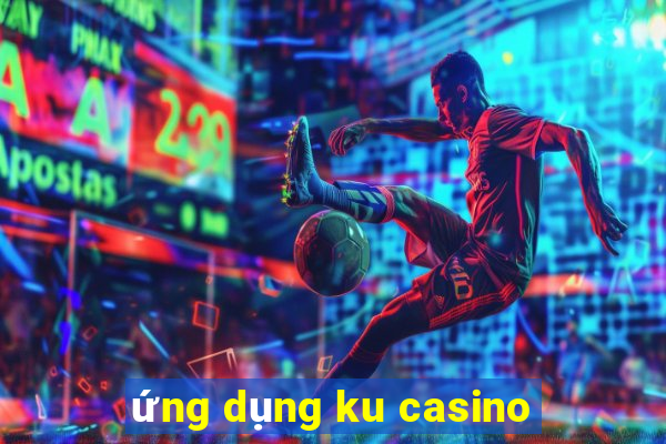 ứng dụng ku casino