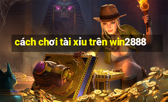 cách chơi tài xỉu trên win2888