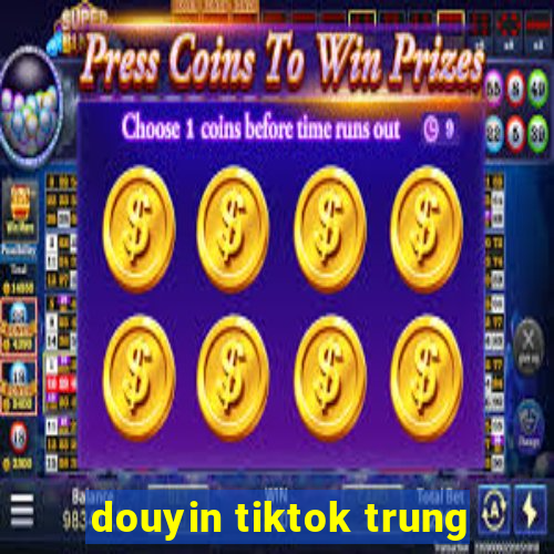 douyin tiktok trung