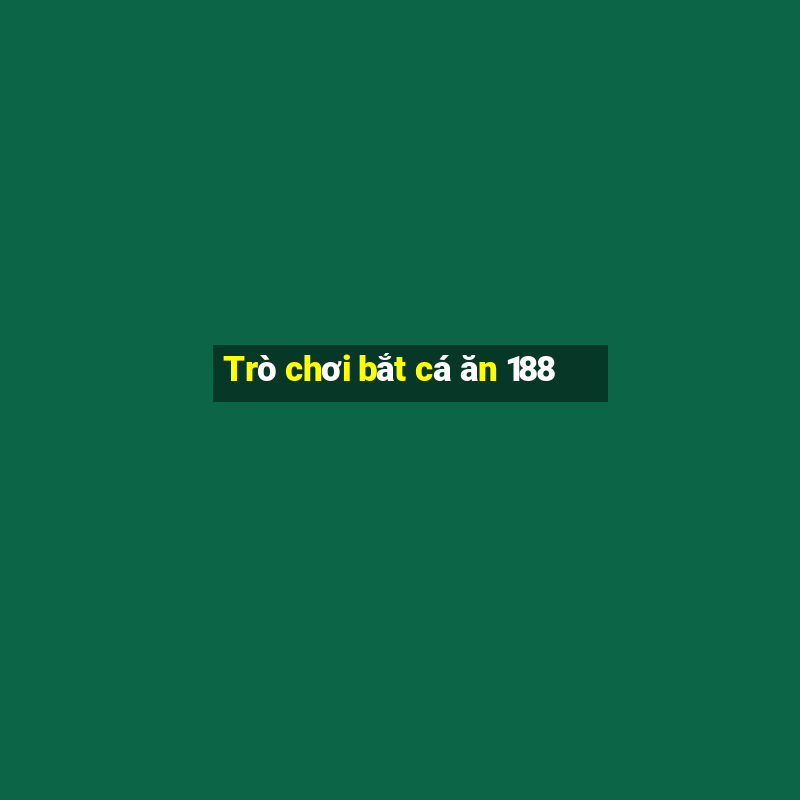 Trò chơi bắt cá ăn 188