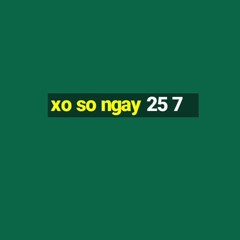 xo so ngay 25 7