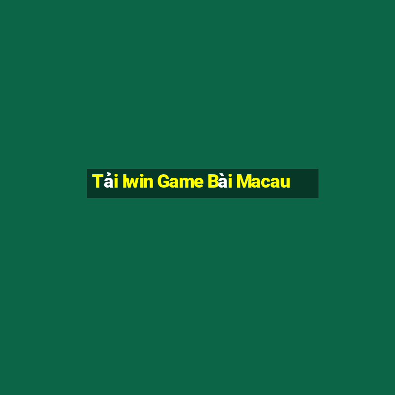 Tải Iwin Game Bài Macau