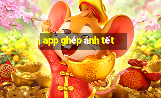 app ghép ảnh tết