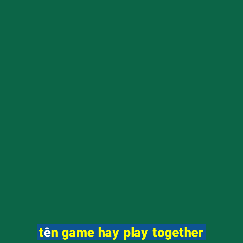 tên game hay play together