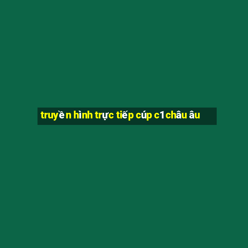 truyền hình trực tiếp cúp c1 châu âu