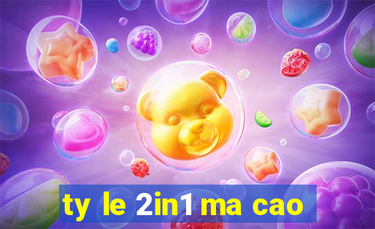 ty le 2in1 ma cao