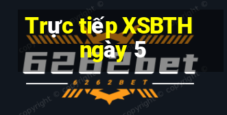 Trực tiếp XSBTH ngày 5