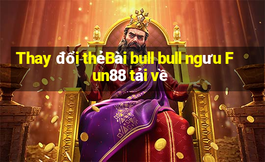 Thay đổi thẻBài bull bull ngưu Fun88 tải về