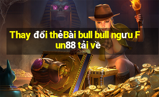 Thay đổi thẻBài bull bull ngưu Fun88 tải về