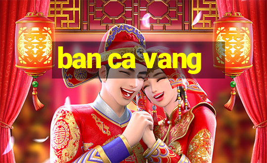 ban ca vang