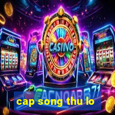 cap song thu lo