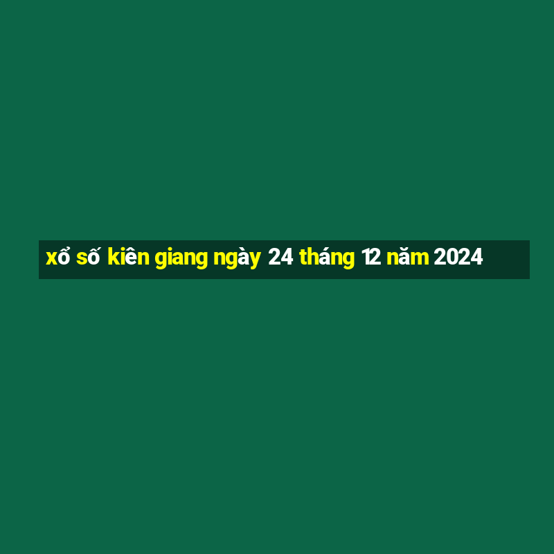 xổ số kiên giang ngày 24 tháng 12 năm 2024