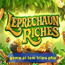 game ai lam trieu phu