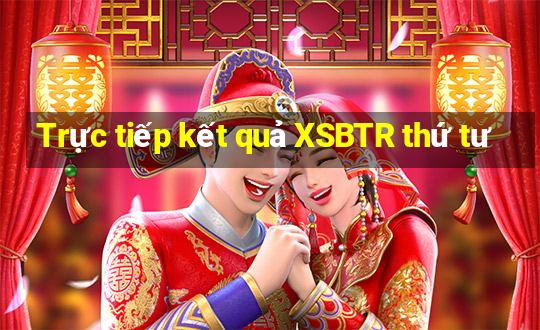 Trực tiếp kết quả XSBTR thứ tư