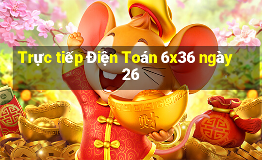 Trực tiếp Điện Toán 6x36 ngày 26