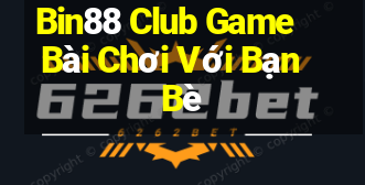 Bin88 Club Game Bài Chơi Với Bạn Bè