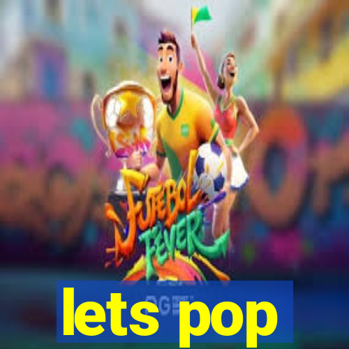 lets pop