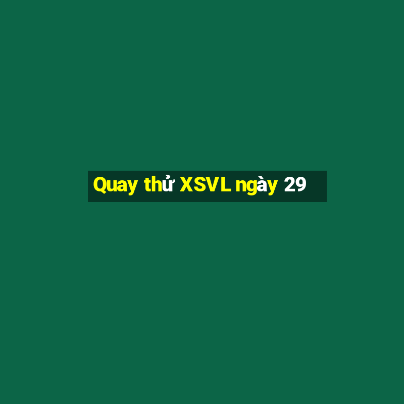 Quay thử XSVL ngày 29