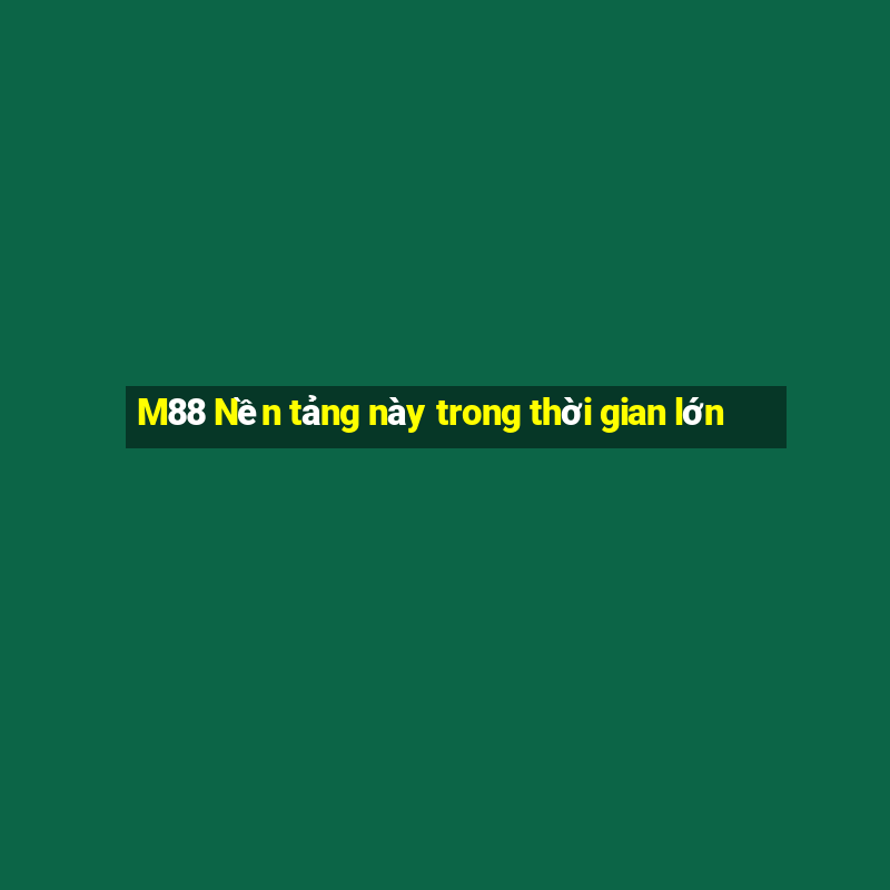 M88 Nền tảng này trong thời gian lớn