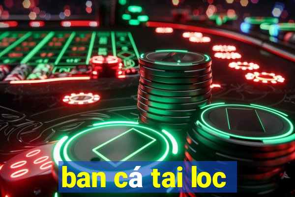 ban cá tai loc