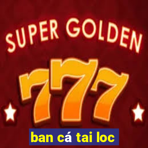 ban cá tai loc