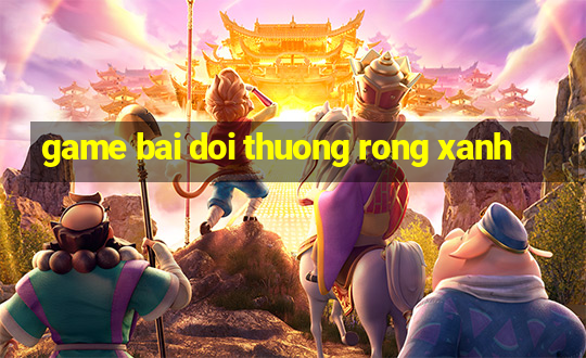 game bai doi thuong rong xanh