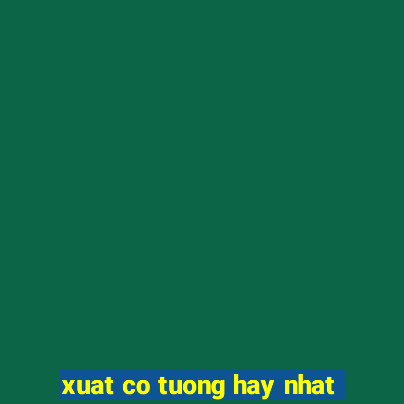 xuat co tuong hay nhat