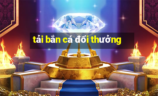 tải bắn cá đổi thưởng