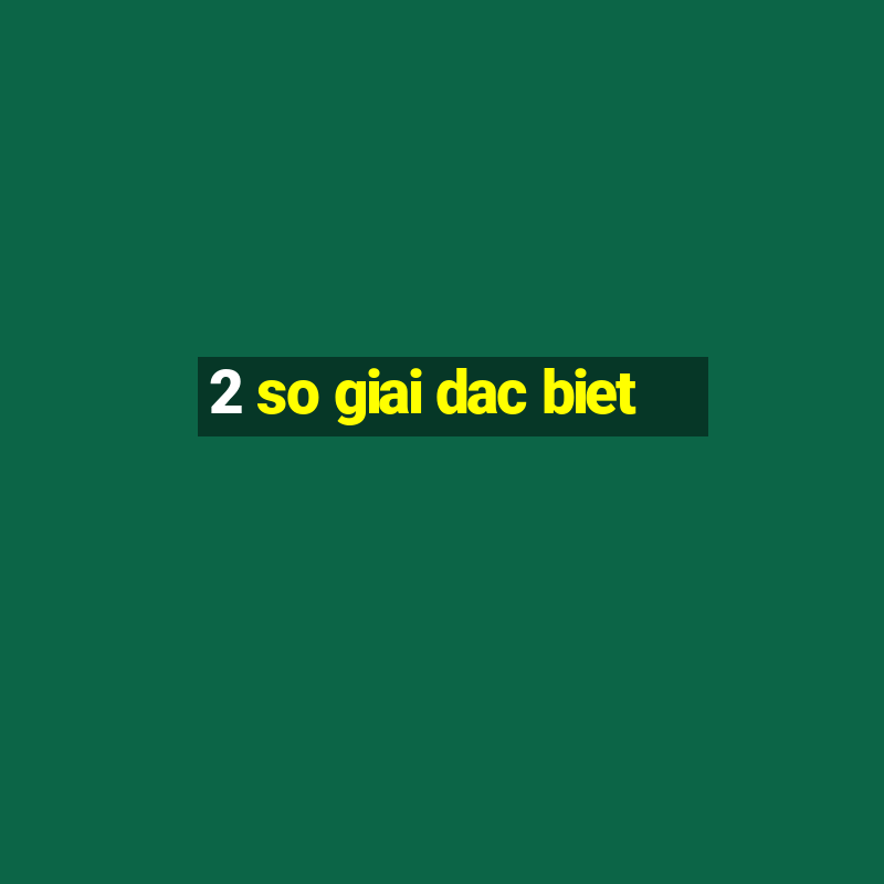 2 so giai dac biet