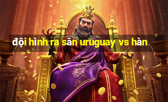 đội hình ra sân uruguay vs hàn