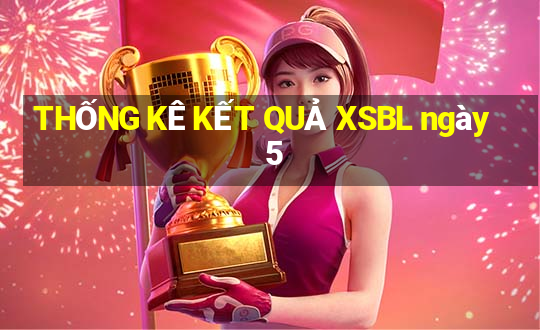 THỐNG KÊ KẾT QUẢ XSBL ngày 5