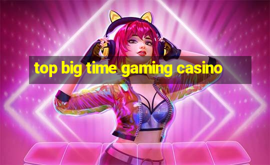 top big time gaming casino