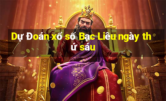 Dự Đoán xổ số Bạc Liêu ngày thứ sáu