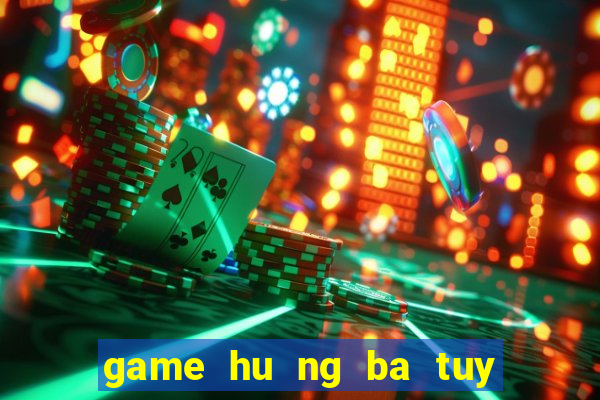 game hu ng ba tuy đươ ng