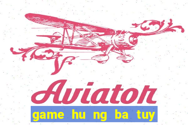 game hu ng ba tuy đươ ng