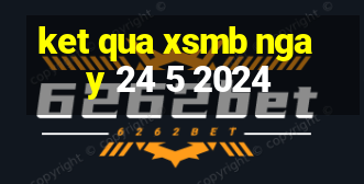 ket qua xsmb ngay 24 5 2024