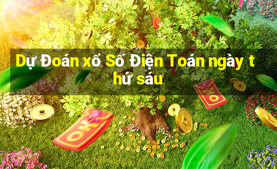 Dự Đoán xổ Số Điện Toán ngày thứ sáu