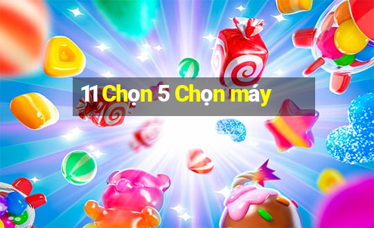 11 Chọn 5 Chọn máy