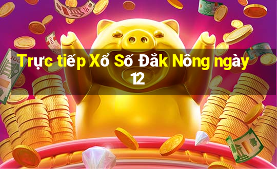 Trực tiếp Xổ Số Đắk Nông ngày 12